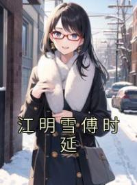 小说《江明雪傅时延》江明雪傅时延全文免费试读