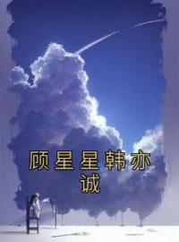 《顾星星韩亦诚》小说完整版在线阅读（主角顾星星韩亦诚）