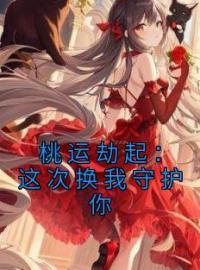 桃运劫起：这次换我守护你完整版 陆云王刚全章节阅读