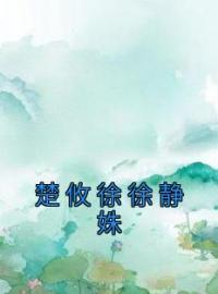 《楚攸徐徐静姝》小说全集免费在线阅读（楚攸徐徐静姝）