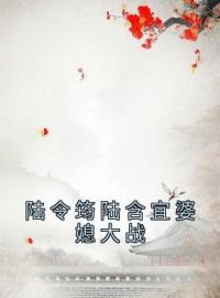 陆令筠程云朔小说阅读_陆令筠程云朔小说《陆令筠陆含宜婆媳大战》