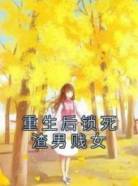 《重生后锁死渣男贱女》小说全集免费在线阅读（方苒夏怡程印）