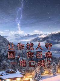 让你找人守国，你召唤一堆亡魂？免费试读(赢天陈树生小说全本资源) 无广告