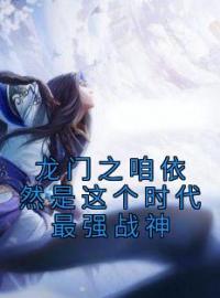 《龙门之咱依然是这个时代最强战神》小说完整版在线阅读（主角李存孝于震山）