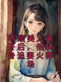 乖顺美人离开后，他转身追妻火葬场虞缭岑池墨小说阅读_乖顺美人离开后，他转身追妻火葬场文本在线阅读