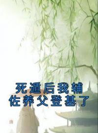 死遁后我辅佐养父登基了小说最新章节免费试读（完整版未删节）