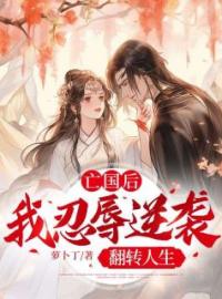 《亡国后，我忍辱逆袭翻转人生》小说全文精彩章节在线阅读（付玮卫渊）