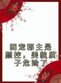 主角叫若曦潇玥的小说是什么 团宠郡主是颜控，美貌质子危险了全文免费阅读