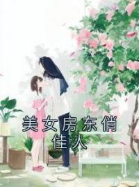 美女房东俏佳人杨一舟罗若薇小说全文阅读