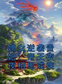 嫡女逆袭贵妃！帝王夜夜相思成疾长鱼姣朝瑾小说结局完整全文