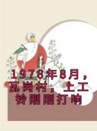 唐小麦陈横山小说章节目录 《1978年8月，瓦岗村，上工铃刚刚打响》全文阅读