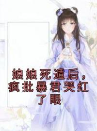 娘娘死遁后，疯批暴君哭红了眼叶晚棠谢韫臣目录_娘娘死遁后，疯批暴君哭红了眼小说阅读