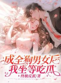 《成全狗男女后，我坐等吃瓜》小说最新章节免费试读（完整版未删节）