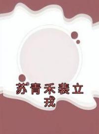 苏青禾裴立戎全文在线阅读 苏青禾裴立戎小说全本无弹窗