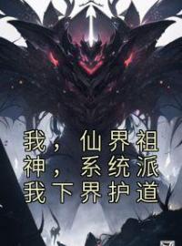 我，仙界祖神，系统派我下界护道陆铭凌羽全文在线免费试读