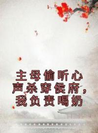 《主母偷听心声杀穿侯府，我负责喝奶》泱泱云绾柔小说精彩内容在线阅读