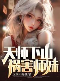 《天师下山，祸害师妹！》陈平江雪全文阅读