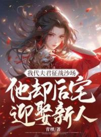 《我代夫君征战沙场，他却后宅迎娶新人》小说全文精彩章节在线阅读（怀夕江淮景）