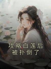 南姜林芽小说《攻略白莲后被扑倒了》全文及大结局精彩试读