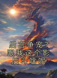 柳浅浅晏凌小说章节目录 《后宫争宠？跟我这个影后斗啥呢》全文阅读