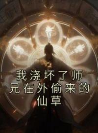 《我浇坏了师兄在外偷来的仙草》白梦雅玉满堂全文阅读