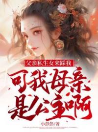 《父亲私生女来踩我，可我母亲是公主啊》小说全集免费在线阅读（姜宁宁李婉婉）