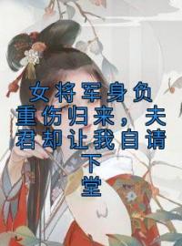 《女将军身负重伤归来，夫君却让我自请下堂》小说全集免费在线阅读（宋以宁秦泽）