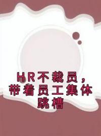 HR不裁员，带着员工集体跳槽刘荣李英小说全部章节目录