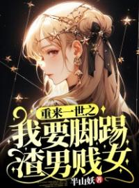 《重来一世之我要脚踢渣男贱女》小说全集免费在线阅读（陈爽张霖）