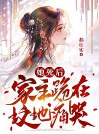 小说《她死后，家主跪在坟头痛哭》周雅齐征全文免费试读