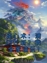 《读心术：满门抄斩？我全家造反！》小说最新章节免费试读（完整版未删节）