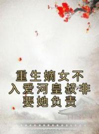 《重生嫡女不入爱河皇叔非要她负责》小说全文精彩章节在线阅读（姜柔欢萧九承）