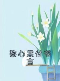 《黎心棠付书言》小说最新章节免费试读（完整版未删节）