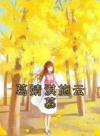 《葛婧淇施云慕》小说完整版在线阅读（主角葛婧淇施云慕）