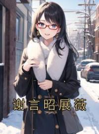 谢言昭展薇(谢言昭展薇)全文完结在线阅读完整版