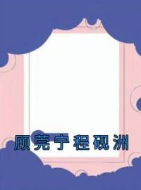 小说《顾莞宁程砚洲》顾莞宁程砚洲全文免费试读