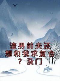 褚汐景峣小说大结局在线阅读 《渣男前夫还想和我求复合？没门》小说免费试读