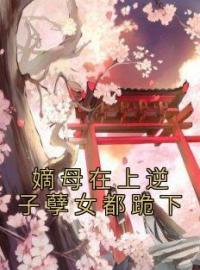 嫡母在上逆子孽女都跪下完整版 云初楚泓瑜全章节阅读