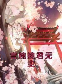 宫婉婉君无尘完整小说目录在线阅读 (宫婉婉君无尘) 大结局无弹窗