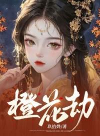 橙花劫免费试读(陆心瑶沈威小说全本资源) 无广告