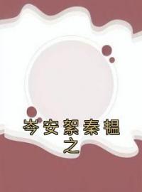 《岑安絮秦韫之》最新章节 岑安絮秦韫之岑安絮秦韫之全文阅读