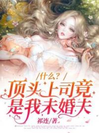 《什么？顶头上司竟是我未婚夫》季青青陈雲川小说全本在线阅读