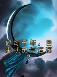 修炼千年，回来就灵气复苏？全本资源 游度杜思明完整未删减版