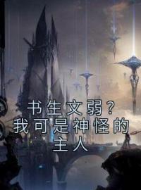 书生文弱？我可是神怪的主人by方元王二完整版 方元王二小说全集在线阅读