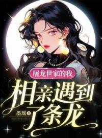 刘恋龙君彦小说大结局在线阅读 屠龙世家的我，相亲遇到了条龙小说免费试读