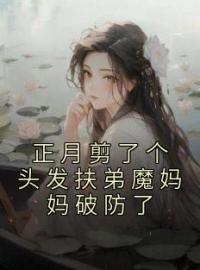 正月剪了个头发扶弟魔妈妈破防了全文免费试读 雅洁李秀梅小说大结局无弹窗