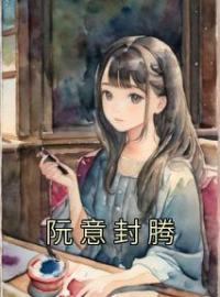 阮意封腾全章节免费在线阅读 阮意封腾小说完结版