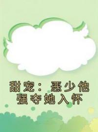 《甜宠：恶少他强夺她入怀》小说全集免费在线阅读（程明月权战）