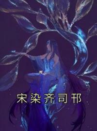 宋染齐司邗by宋染齐司邗完整版 宋染齐司邗小说全集在线阅读