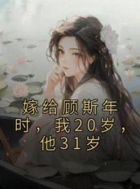 《嫁给顾斯年时，我20岁，他31岁》姣姣顾斯年小说全本在线阅读